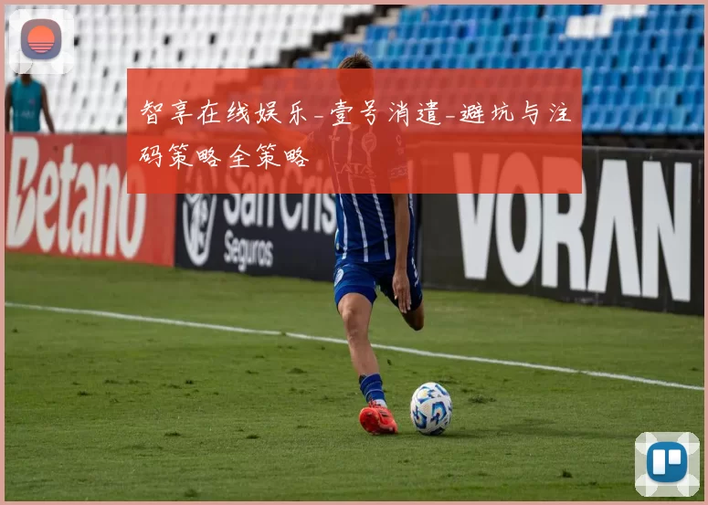 智享在线娱乐_壹号消遣_避坑与注码策略全策略