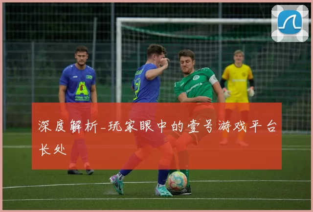 深度解析_玩家眼中的壹号游戏平台长处