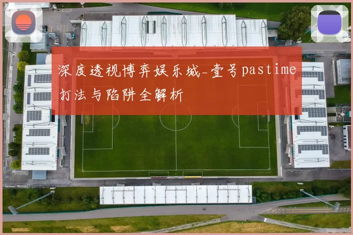 深度透视博弈娱乐城_壹号pastime打法与陷阱全解析