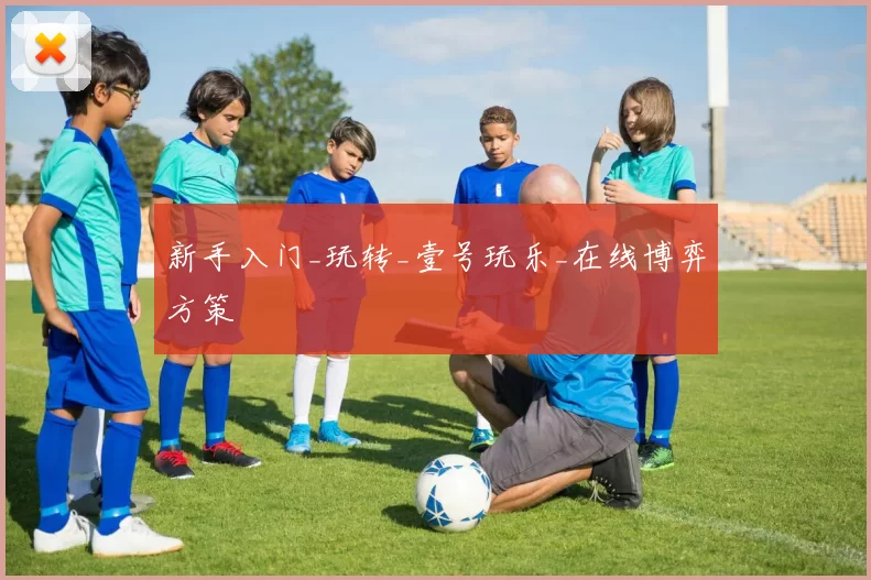 新手入门_玩转_壹号玩乐_在线博弈方策