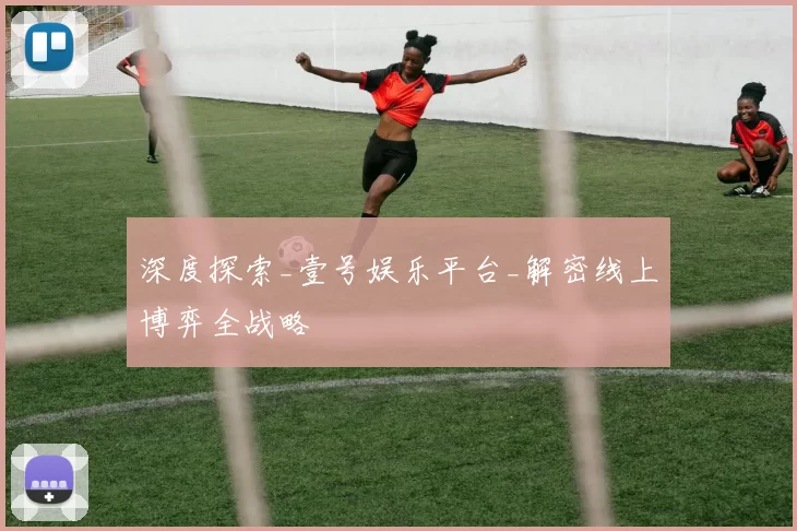 深度探索_壹号娱乐平台_解密线上博弈全战略