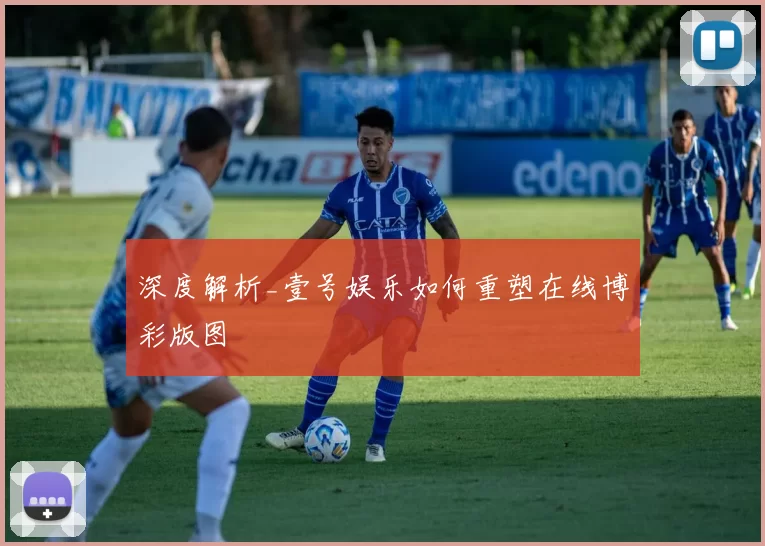 深度解析_壹号娱乐如何重塑在线博彩版图