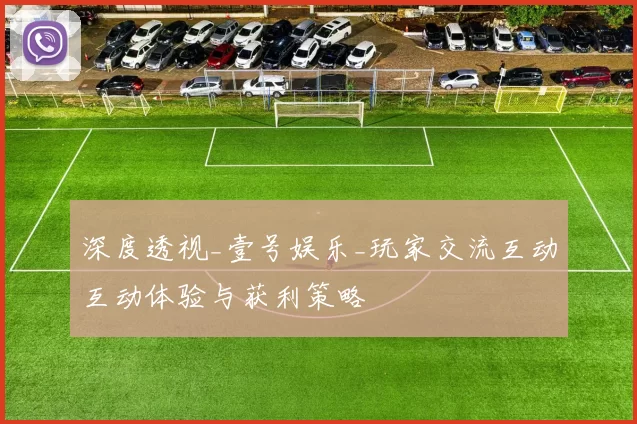 深度透视_壹号娱乐_玩家交流互动互动体验与获利策略