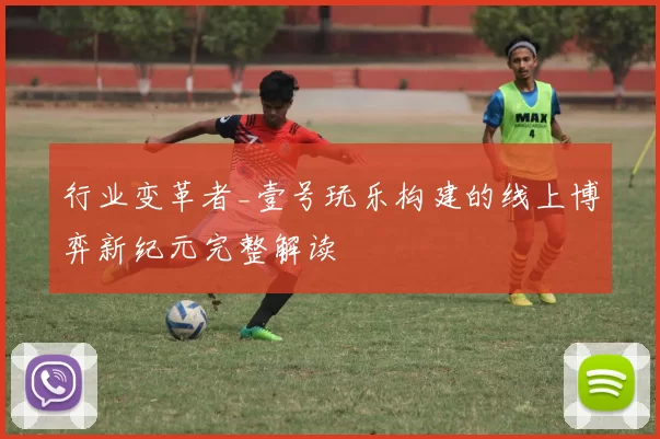 行业变革者_壹号玩乐构建的线上博弈新纪元完整解读