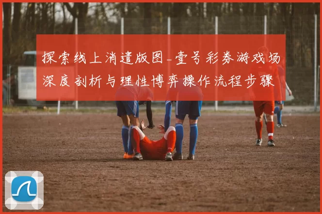 探索线上消遣版图_壹号彩券游戏场深度剖析与理性博弈操作流程步骤手册解释说明内容