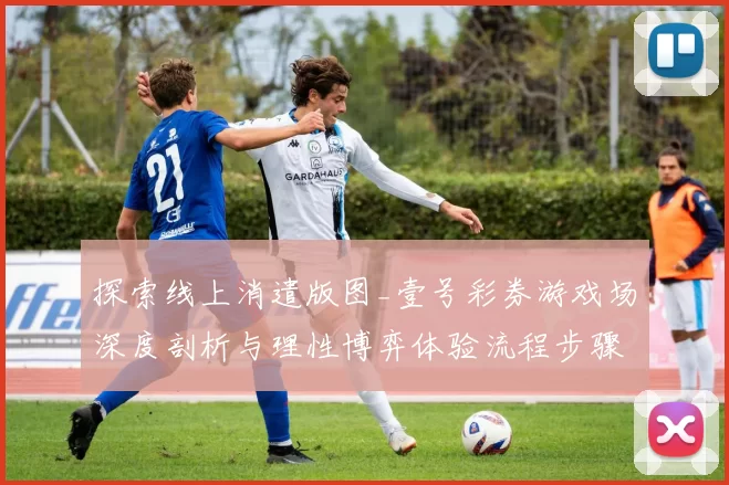 探索线上消遣版图_壹号彩券游戏场深度剖析与理性博弈体验流程步骤手册解释解说网页文本内容