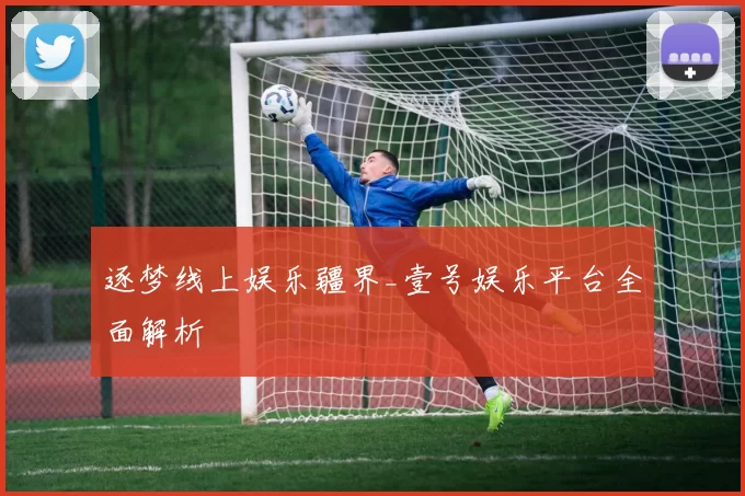 逐梦线上娱乐疆界_壹号娱乐平台全面解析