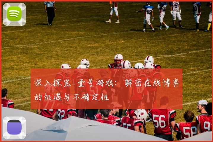 深入探究_壹号游戏：解密在线博弈的机遇与不确定性