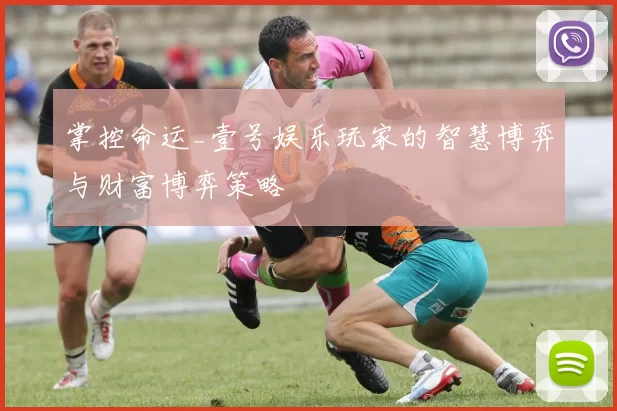 掌控命运_壹号娱乐玩家的智慧博弈与财富博弈策略