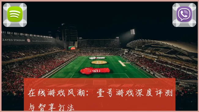 在线游戏风潮：壹号游戏深度评测与智享打法