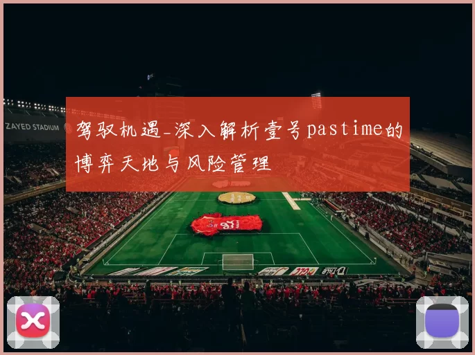 驾驭机遇_深入解析壹号pastime的博弈天地与风险管理