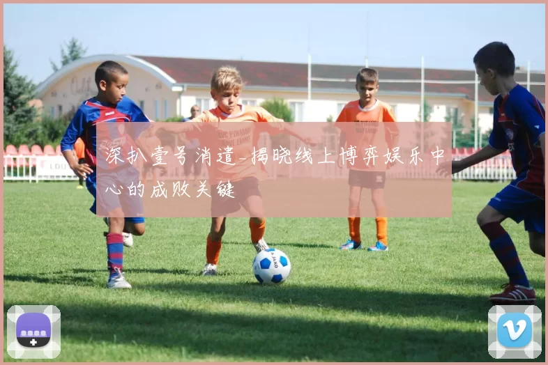 深扒壹号消遣_揭晓线上博弈娱乐中心的成败关键